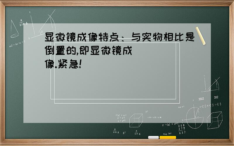 显微镜成像特点：与实物相比是倒置的,即显微镜成_____像.紧急!