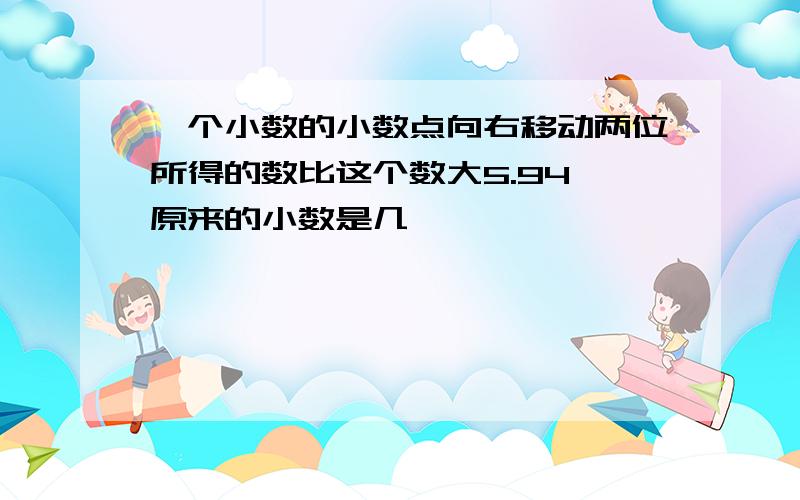 一个小数的小数点向右移动两位所得的数比这个数大5.94,原来的小数是几