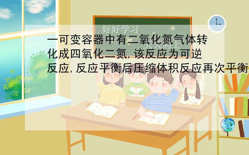 一可变容器中有二氧化氮气体转化成四氧化二氮,该反应为可逆反应,反应平衡后压缩体积反应再次平衡后容器中颜色变氮还是变浅.提示：二氧化氮有颜色.过程详细点