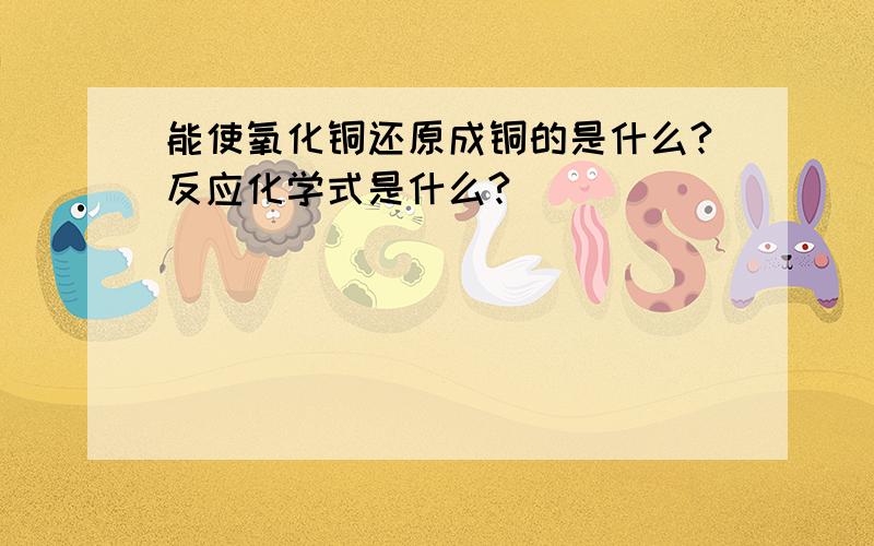 能使氧化铜还原成铜的是什么?反应化学式是什么?