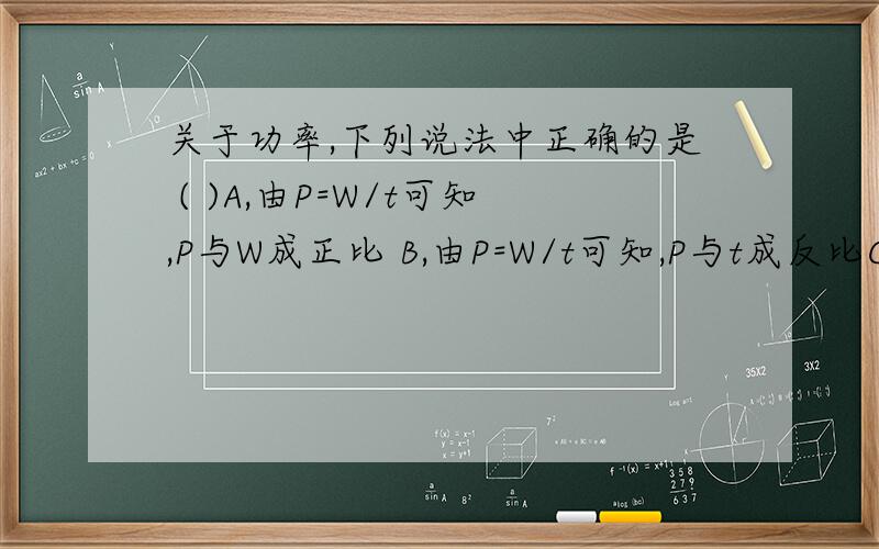 关于功率,下列说法中正确的是 ( )A,由P=W/t可知,P与W成正比 B,由P=W/t可知,P与t成反比C,由P=W/t可知,只要知道W和t的值就可以计算出任一时刻的功率D,由P=Fv可知,汽车的输出功率恒定时,牵引力一定