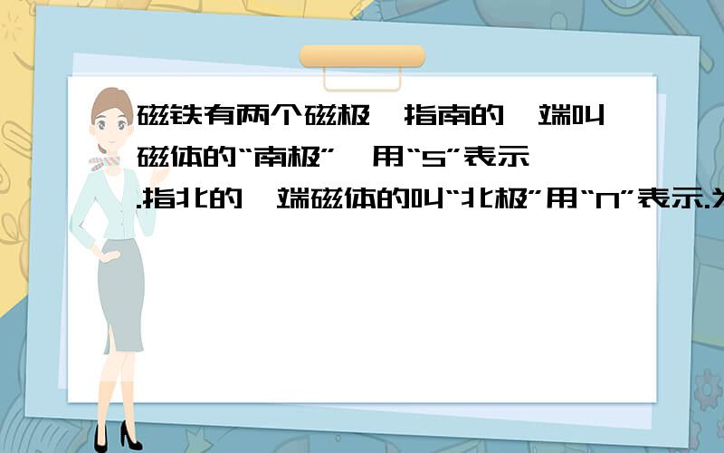 磁铁有两个磁极,指南的一端叫磁体的“南极”,用“S”表示.指北的一端磁体的叫“北极”用“N”表示.为什么不是指南的一端叫磁体的“北极”,用“N”表示.指北的一端磁体的叫“南极”用