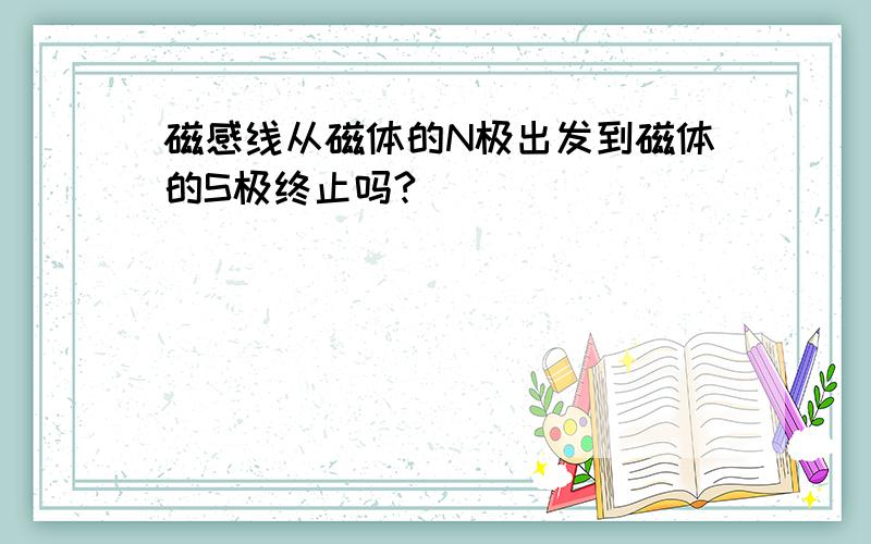 磁感线从磁体的N极出发到磁体的S极终止吗?