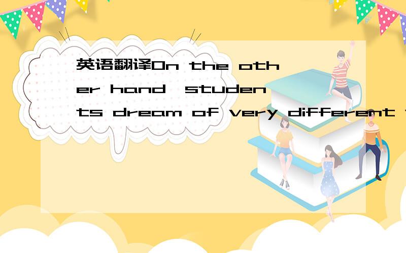 英语翻译On the other hand,students dream of very different things：good things,and even crazy things.（另外这里的 things 有些人译成东西,有些人译成事情,究竟如何译好?）劳驾!