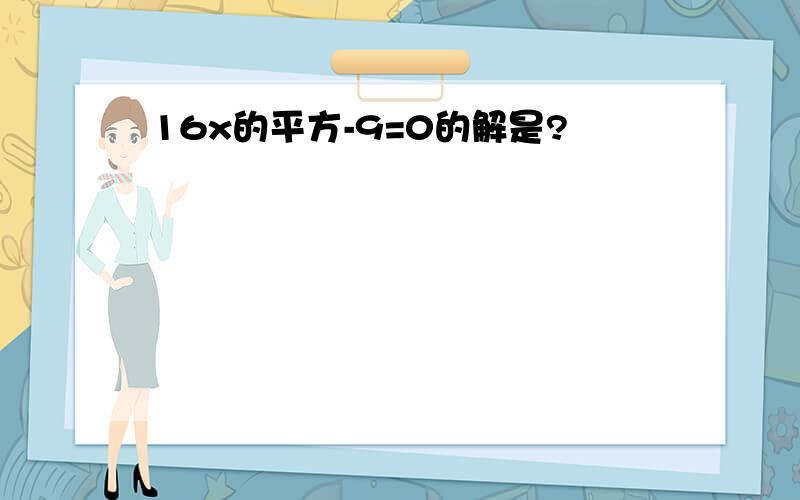 16x的平方-9=0的解是?