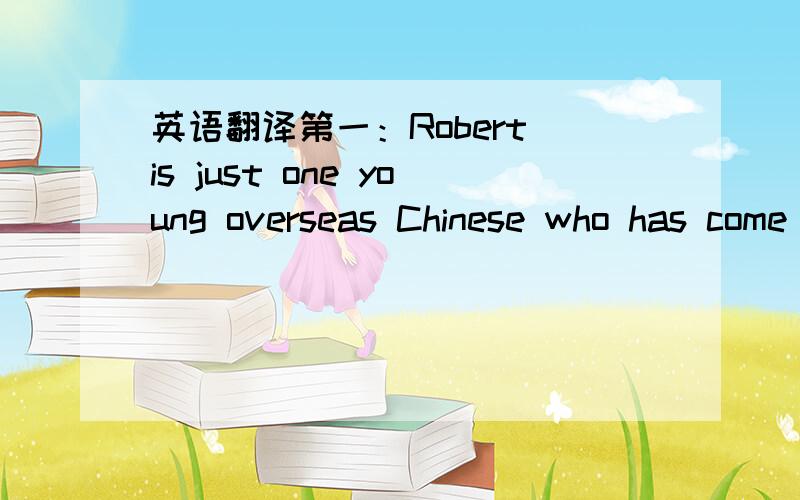 英语翻译第一：Robert is just one young overseas Chinese who has come to visit his ancestors'homeland,as part of the In Search of Roots summer camp program.第二：