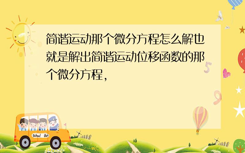 简谐运动那个微分方程怎么解也就是解出简谐运动位移函数的那个微分方程,