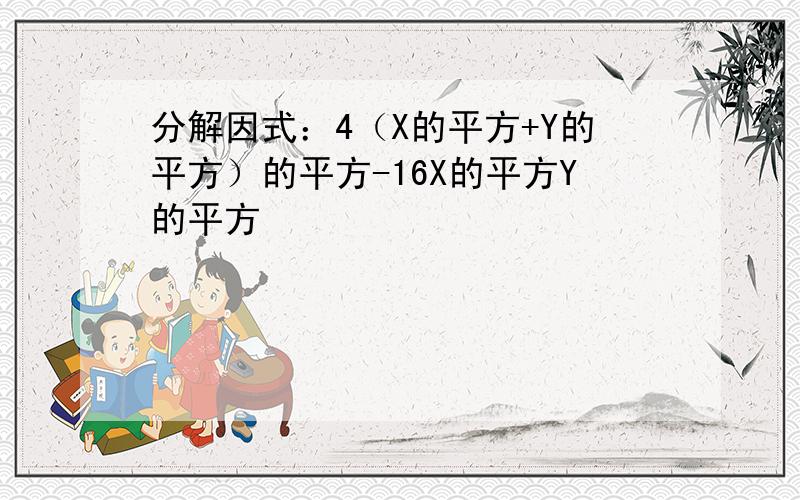 分解因式：4（X的平方+Y的平方）的平方-16X的平方Y的平方