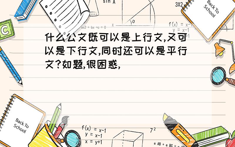 什么公文既可以是上行文,又可以是下行文,同时还可以是平行文?如题,很困惑,