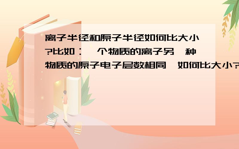 离子半径和原子半径如何比大小?比如：一个物质的离子另一种物质的原子电子层数相同,如何比大小?