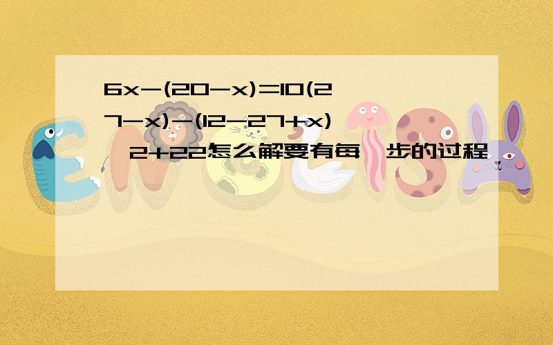 6x-(20-x)=10(27-x)-(12-27+x)*2+22怎么解要有每一步的过程