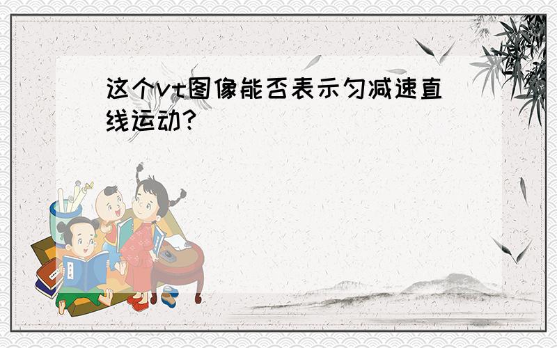 这个vt图像能否表示匀减速直线运动?