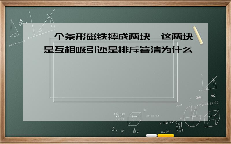 一个条形磁铁摔成两块,这两块是互相吸引还是排斥答清为什么,