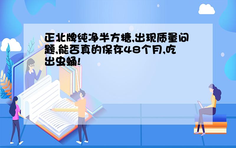 正北牌纯净半方糖,出现质量问题,能否真的保存48个月,吃出虫蛹!