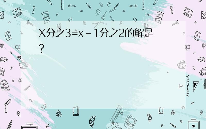 X分之3=x-1分之2的解是?