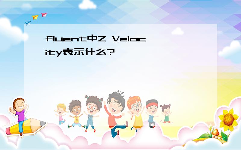 fluent中Z Velocity表示什么?