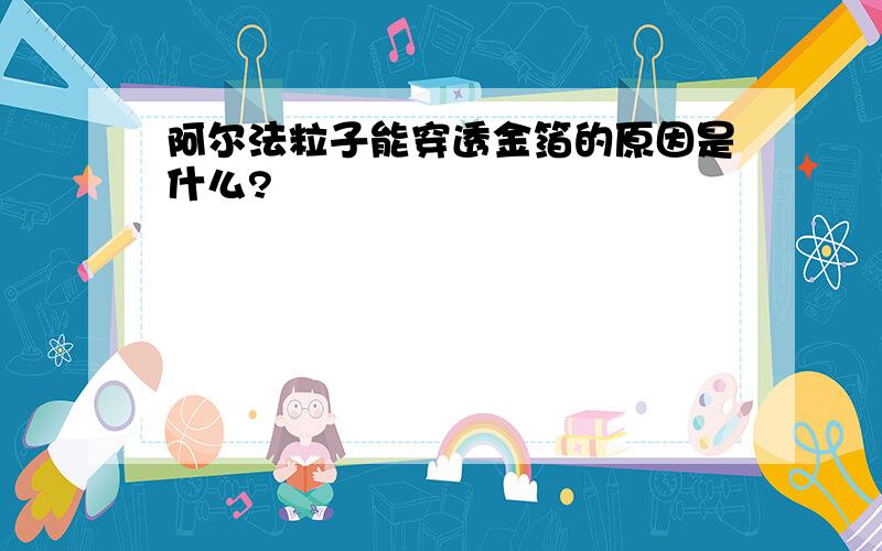 阿尔法粒子能穿透金箔的原因是什么?