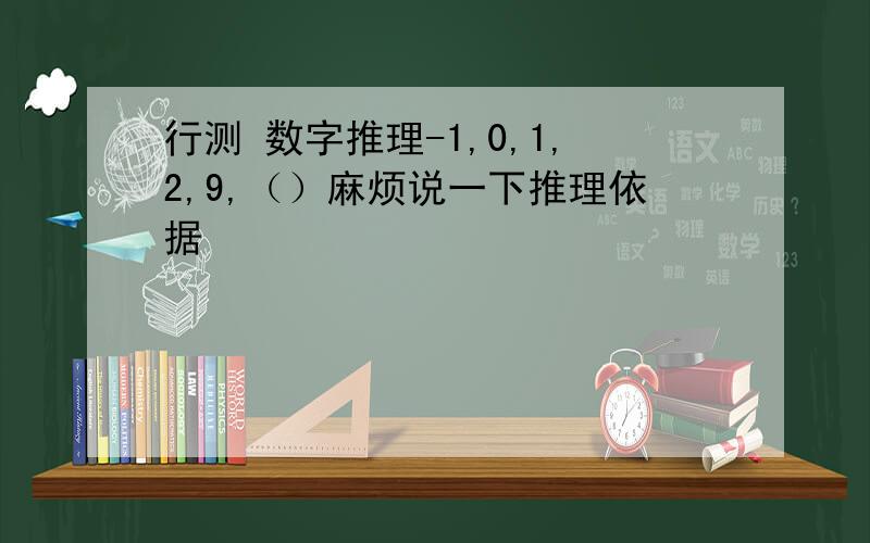 行测 数字推理-1,0,1,2,9,（）麻烦说一下推理依据