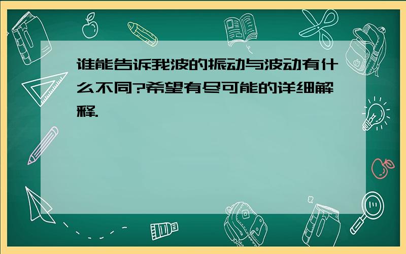 谁能告诉我波的振动与波动有什么不同?希望有尽可能的详细解释.