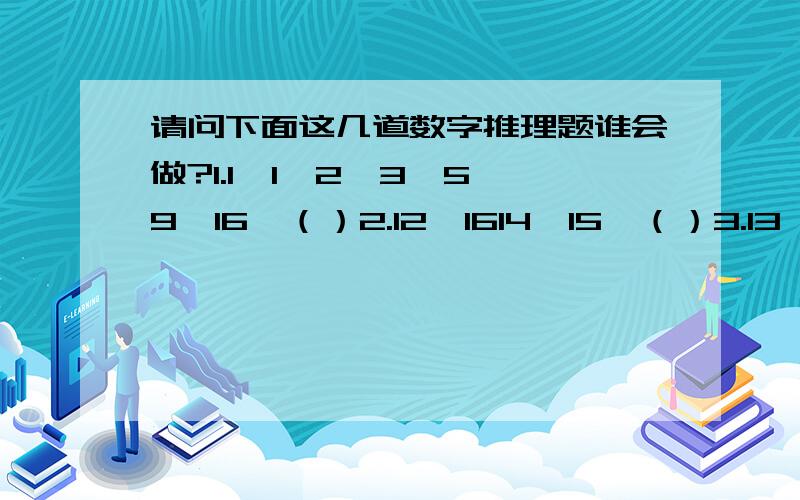 请问下面这几道数字推理题谁会做?1.1,1,2,3,5,9,16,（）2.12,1614,15,（）3.13,11,7,－1,（）4.20,22,25,30,（）,485.10,11,15,24,（）