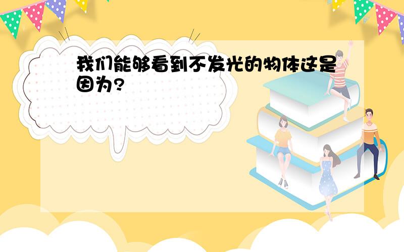 我们能够看到不发光的物体这是因为?