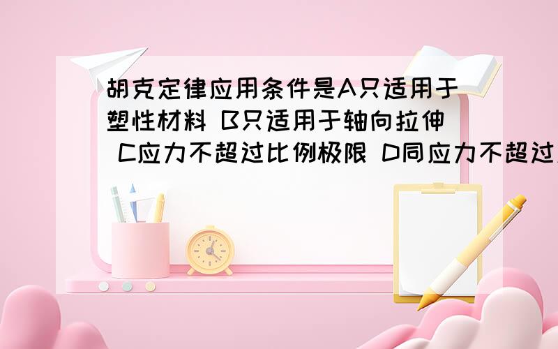 胡克定律应用条件是A只适用于塑性材料 B只适用于轴向拉伸 C应力不超过比例极限 D同应力不超过屈股极限