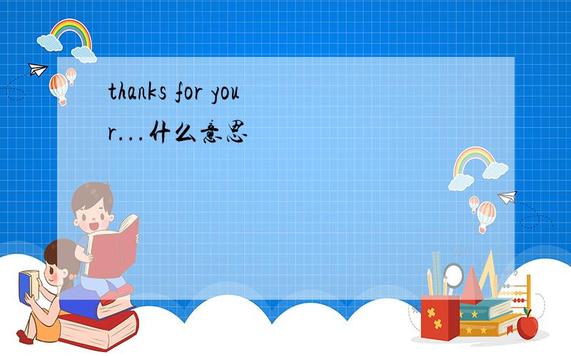 thanks for your...什么意思