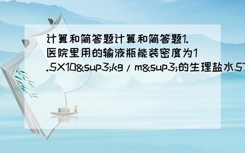 计算和简答题计算和简答题1.医院里用的输液瓶能装密度为1.5X10³kg/m³的生理盐水575g,这输液瓶的容积是多少?2.为了测定一块1.5m,宽50cm,厚20cm的大理石石碑的质量,另取了一块同样的大理