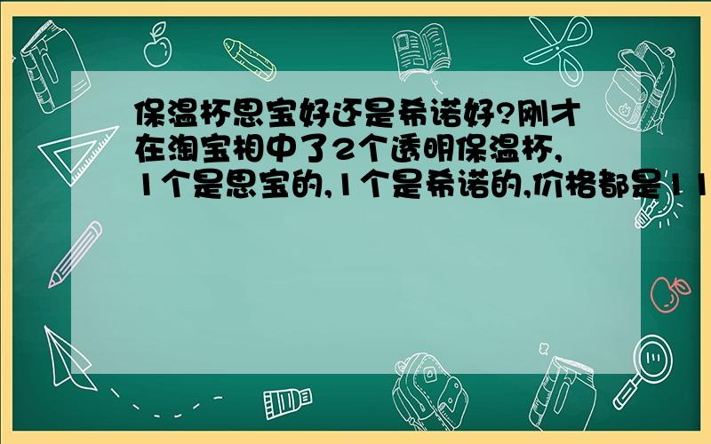 保温杯思宝好还是希诺好?刚才在淘宝相中了2个透明保温杯,1个是思宝的,1个是希诺的,价格都是110左右?买哪个好呢?