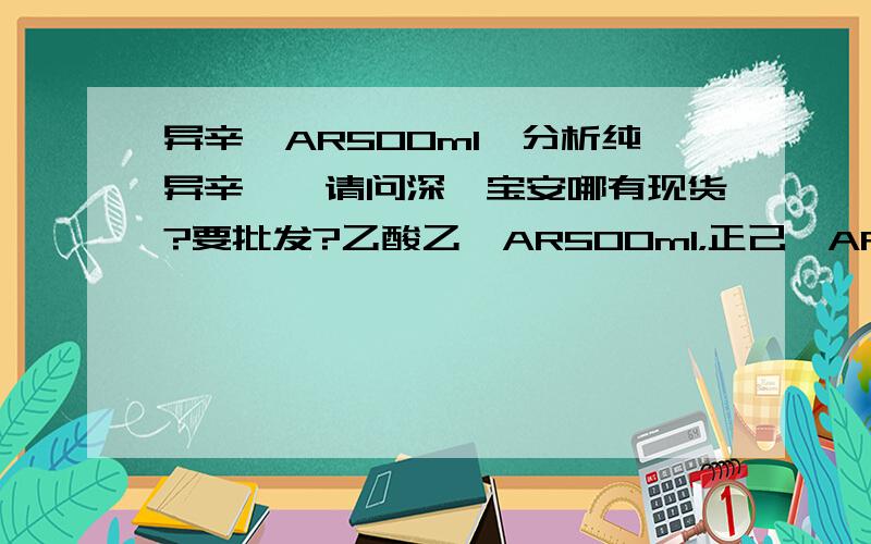 异辛烷AR500ml,分析纯异辛烷,请问深圳宝安哪有现货?要批发?乙酸乙酯AR500ml，正己烷AR500ml，正庚烷，二氯甲烷，也要？