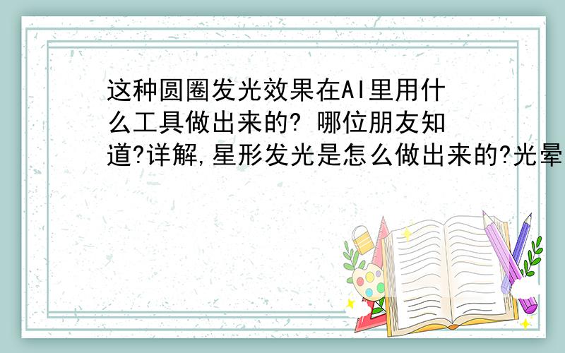 这种圆圈发光效果在AI里用什么工具做出来的? 哪位朋友知道?详解,星形发光是怎么做出来的?光晕工具用过了,