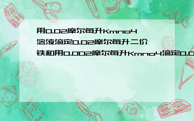 用0.02摩尔每升Kmno4溶液滴定0.02摩尔每升二价铁和用0.002摩尔每升Kmno4滴定0.002摩尔每升二价铁溶液,两种情况下的滴定突跃的大小比较.