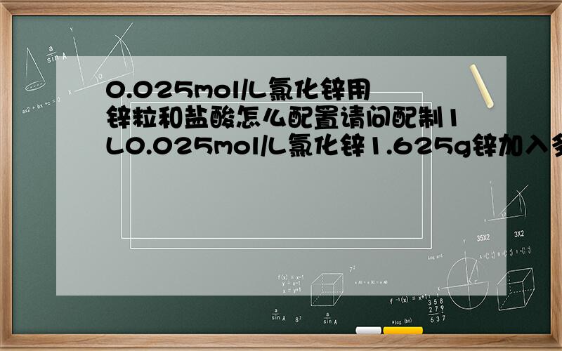 0.025mol/L氯化锌用锌粒和盐酸怎么配置请问配制1L0.025mol/L氯化锌1.625g锌加入多少盐酸呢