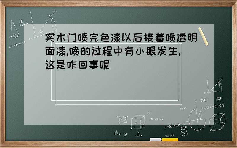 实木门喷完色漆以后接着喷透明面漆,喷的过程中有小眼发生,这是咋回事呢