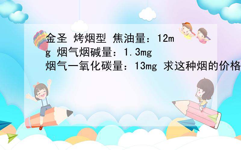 金圣 烤烟型 焦油量：12mg 烟气烟碱量：1.3mg 烟气一氧化碳量：13mg 求这种烟的价格