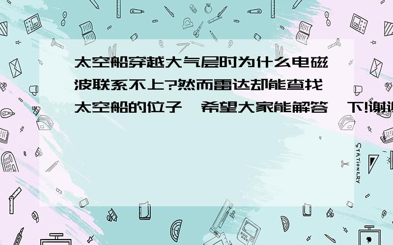 太空船穿越大气层时为什么电磁波联系不上?然而雷达却能查找太空船的位子,希望大家能解答一下!谢谢