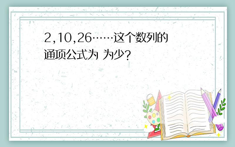 2,10,26……这个数列的通项公式为 为少?