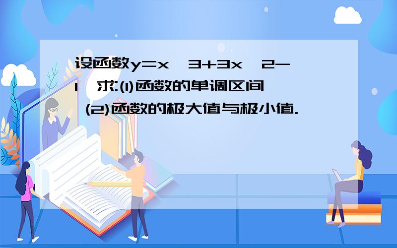 设函数y=x^3+3x^2-1,求:(1)函数的单调区间 (2)函数的极大值与极小值.