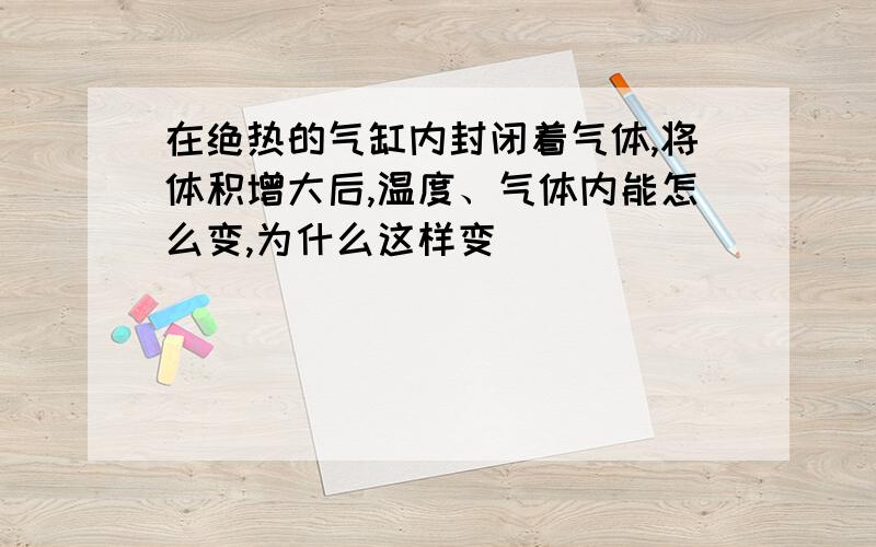 在绝热的气缸内封闭着气体,将体积增大后,温度、气体内能怎么变,为什么这样变