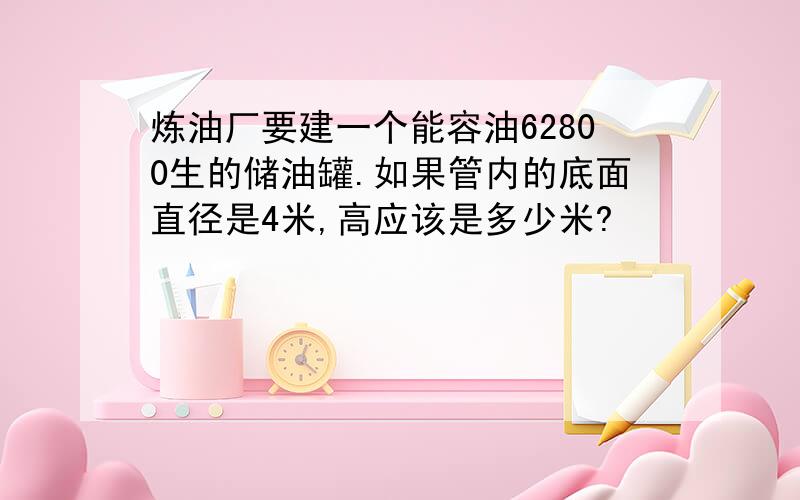 炼油厂要建一个能容油62800生的储油罐.如果管内的底面直径是4米,高应该是多少米?