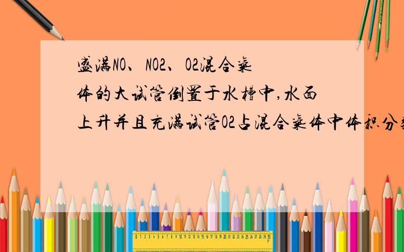 盛满NO、NO2、O2混合气体的大试管倒置于水槽中,水面上升并且充满试管O2占混合气体中体积分数是