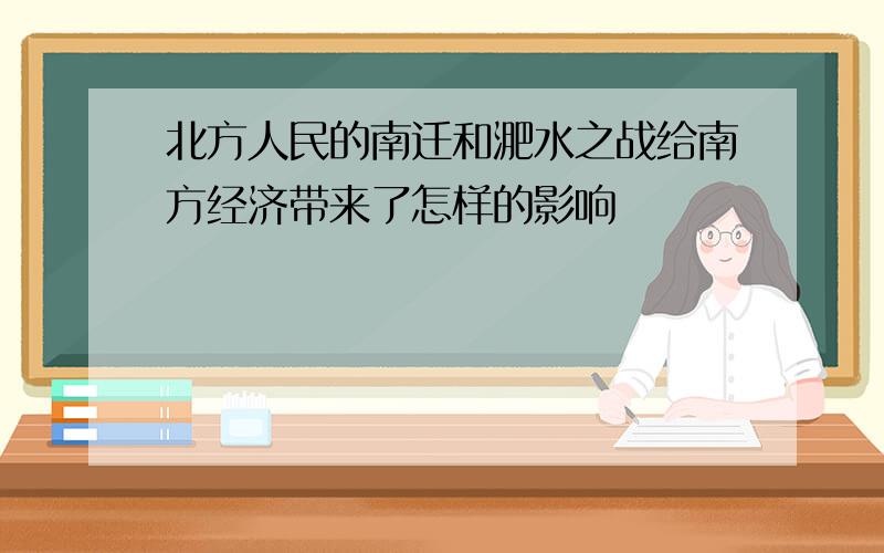 北方人民的南迁和淝水之战给南方经济带来了怎样的影响