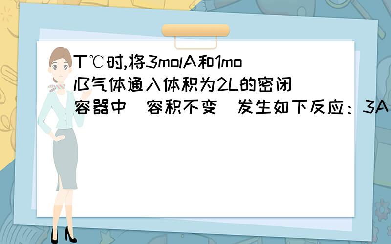 T℃时,将3molA和1molB气体通入体积为2L的密闭容器中（容积不变）发生如下反应：3A（g）+B（g）=4C(g)2min时反应达到平衡状态,剩余0.8molB,并测得C的浓度为0.4mol/L,若再加入amolC,T℃时达到新平衡,此