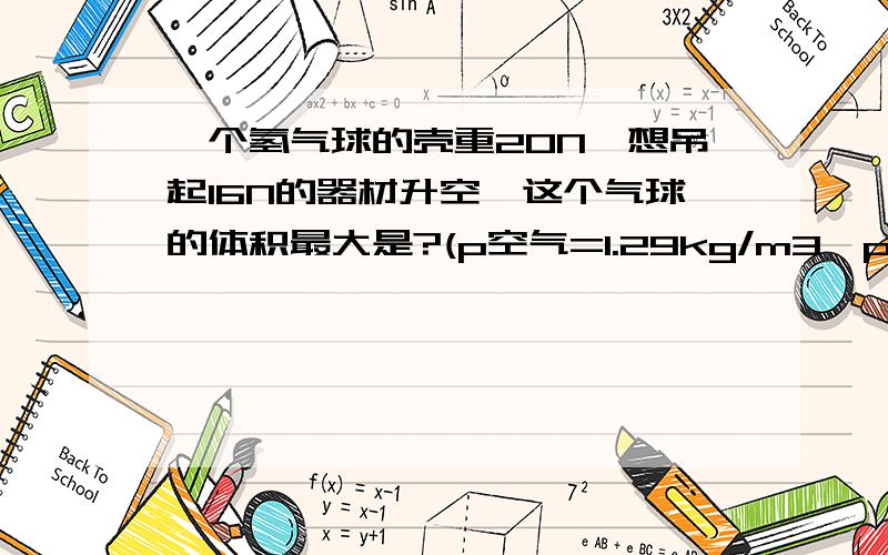 一个氢气球的壳重20N,想吊起16N的器材升空,这个气球的体积最大是?(p空气=1.29kg/m3,p氢气=0.09kg/m3,g=10N/g)