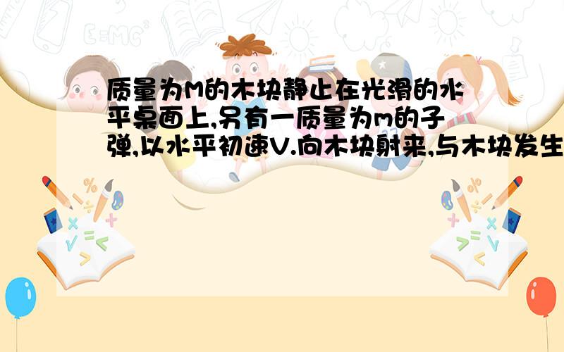 质量为M的木块静止在光滑的水平桌面上,另有一质量为m的子弹,以水平初速V.向木块射来,与木块发生相互作用后,子弹最后停留在木块中,子弹和木块的共同速度为v设此过程中机械能损失的有30%