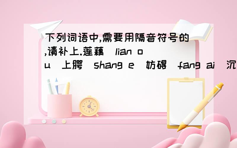 下列词语中,需要用隔音符号的,请补上.莲藕（lian ou）上腭（shang e）妨碍（fang ai）沉着（chen zhuo）