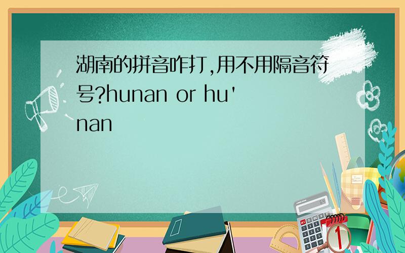 湖南的拼音咋打,用不用隔音符号?hunan or hu'nan