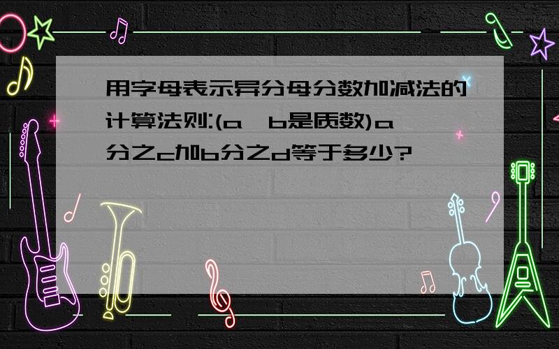 用字母表示异分母分数加减法的计算法则:(a,b是质数)a分之c加b分之d等于多少?