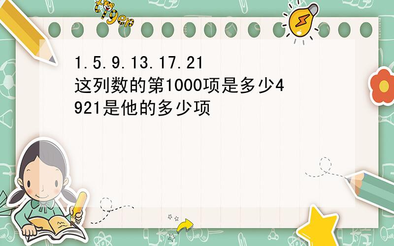 1.5.9.13.17.21这列数的第1000项是多少4921是他的多少项