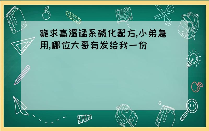 跪求高温锰系磷化配方,小弟急用,哪位大哥有发给我一份